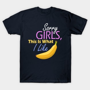 Sorry girls, this is what I like banana T-Shirt